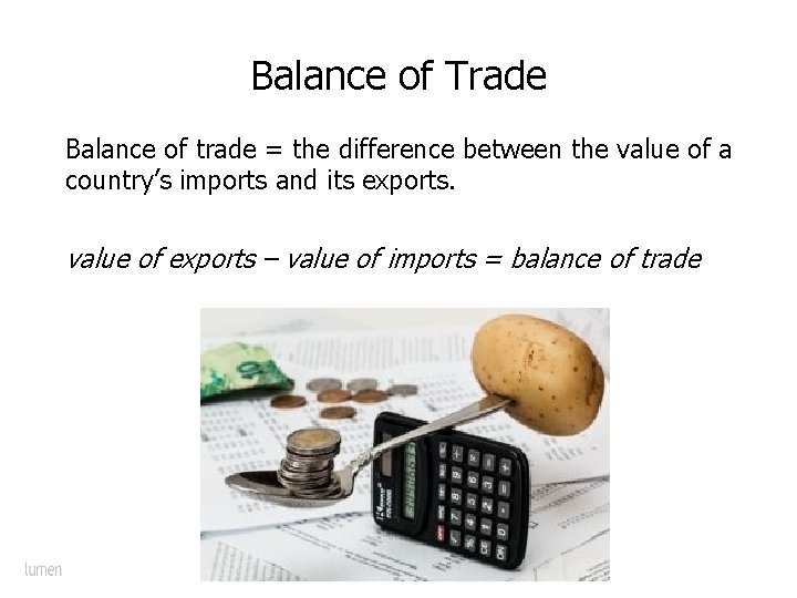 Balance of Trade Balance of trade = the difference between the value of a