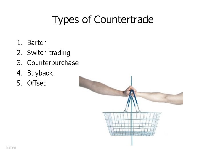 Types of Countertrade 1. 2. 3. 4. 5. Barter Switch trading Counterpurchase Buyback Offset
