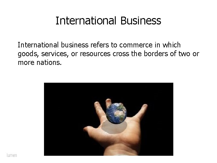 International Business International business refers to commerce in which goods, services, or resources cross