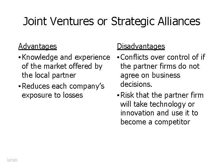 Joint Ventures or Strategic Alliances Advantages Disadvantages • Knowledge and experience • Conflicts over