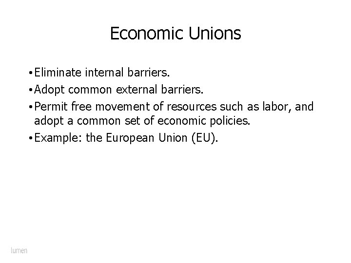 Economic Unions • Eliminate internal barriers. • Adopt common external barriers. • Permit free