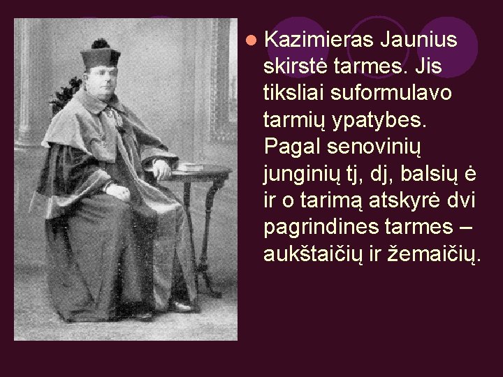 l Kazimieras Jaunius skirstė tarmes. Jis tiksliai suformulavo tarmių ypatybes. Pagal senovinių junginių tj,