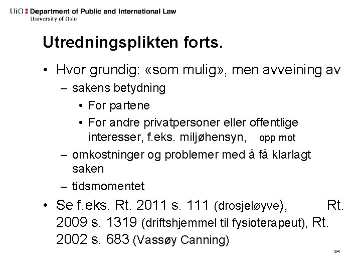 Utredningsplikten forts. • Hvor grundig: «som mulig» , men avveining av – sakens betydning