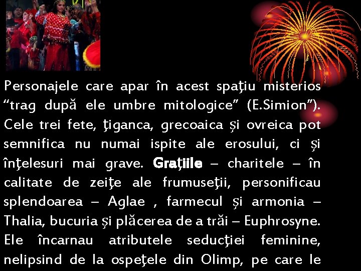 Personajele care apar în acest spaţiu misterios “trag după ele umbre mitologice” (E. Simion”).