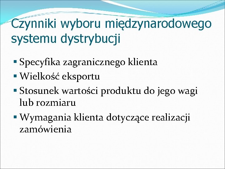 Czynniki wyboru międzynarodowego systemu dystrybucji § Specyfika zagranicznego klienta § Wielkość eksportu § Stosunek