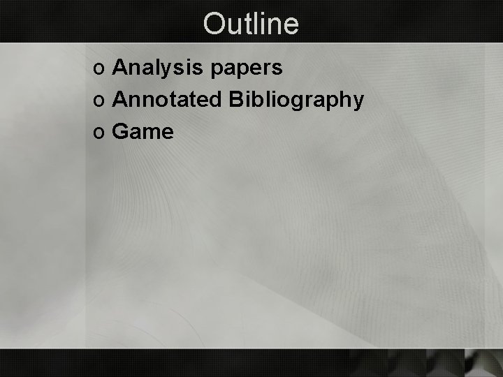 Outline o Analysis papers o Annotated Bibliography o Game 