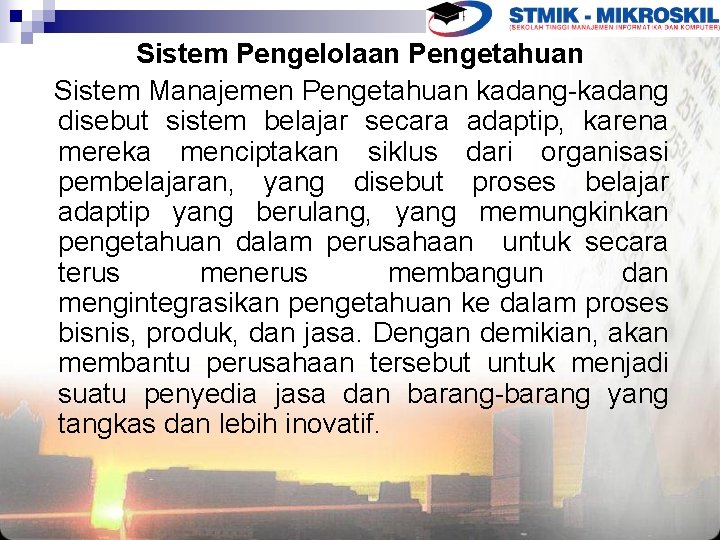 Sistem Pengelolaan Pengetahuan Sistem Manajemen Pengetahuan kadang-kadang disebut sistem belajar secara adaptip, karena mereka