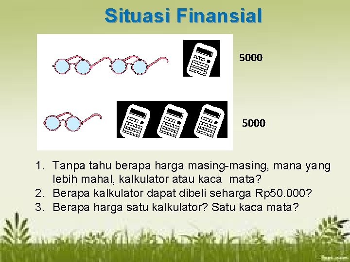 Situasi Finansial 50000 5000 1. Tanpa tahu berapa harga masing-masing, mana yang lebih mahal,