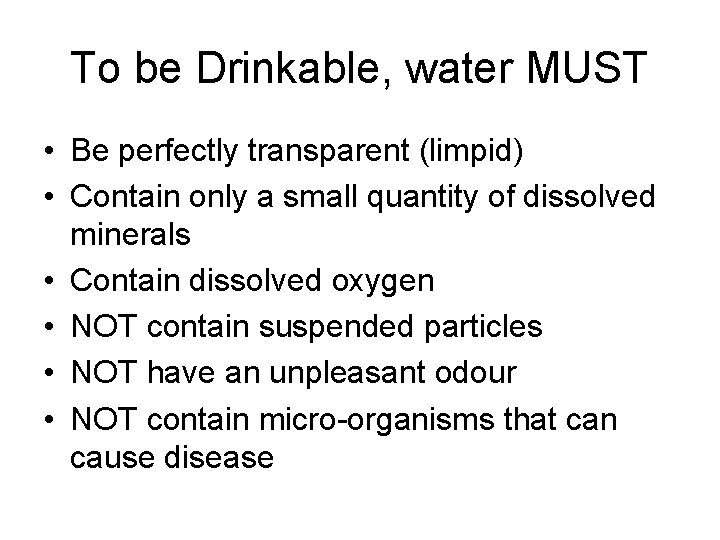 To be Drinkable, water MUST • Be perfectly transparent (limpid) • Contain only a