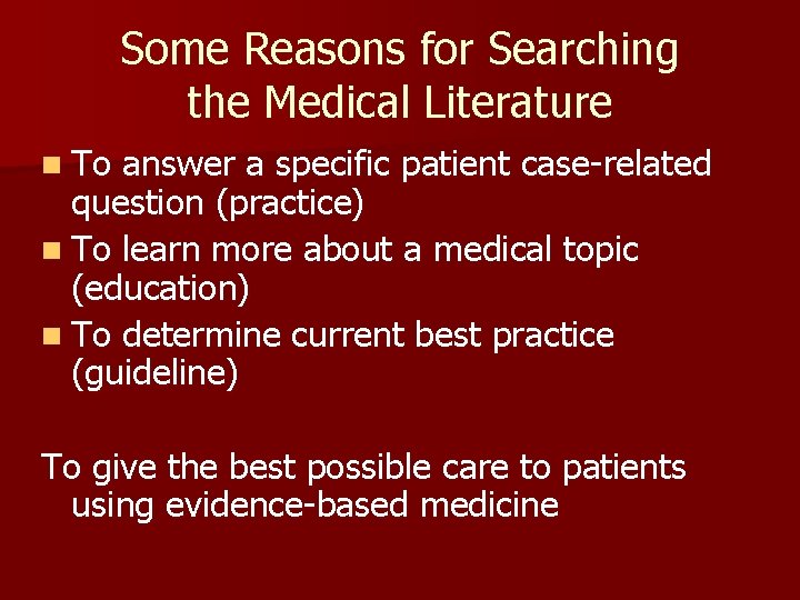 Some Reasons for Searching the Medical Literature n To answer a specific patient case-related