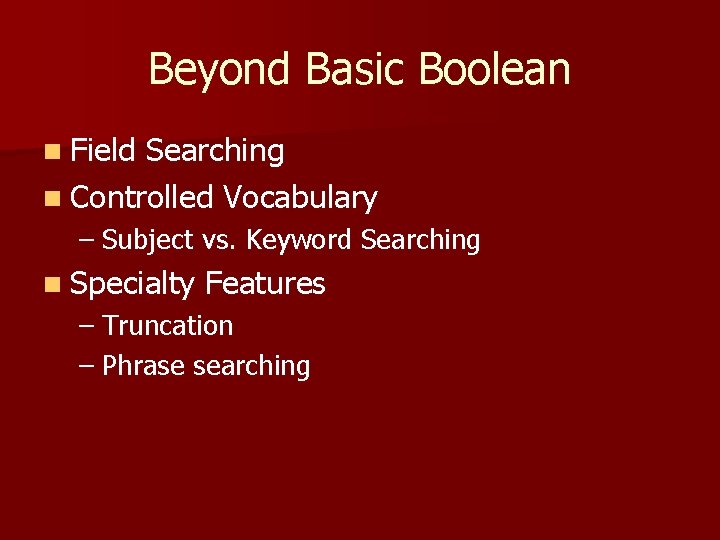 Beyond Basic Boolean n Field Searching n Controlled Vocabulary – Subject vs. Keyword Searching