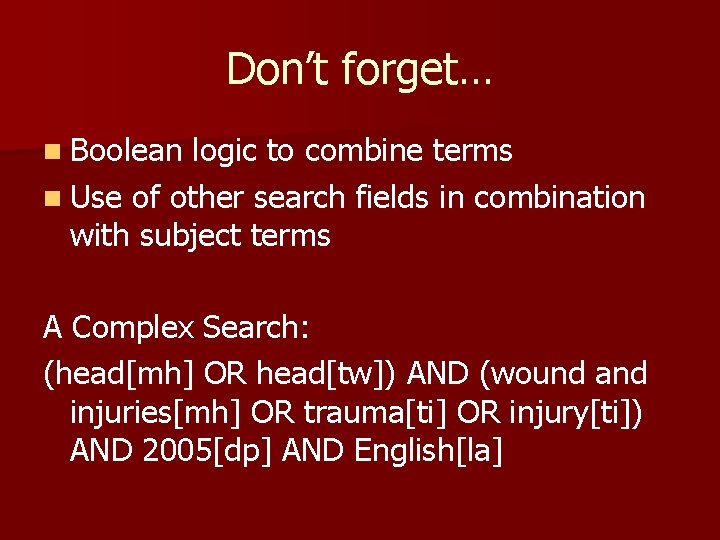 Don’t forget… n Boolean logic to combine terms n Use of other search fields