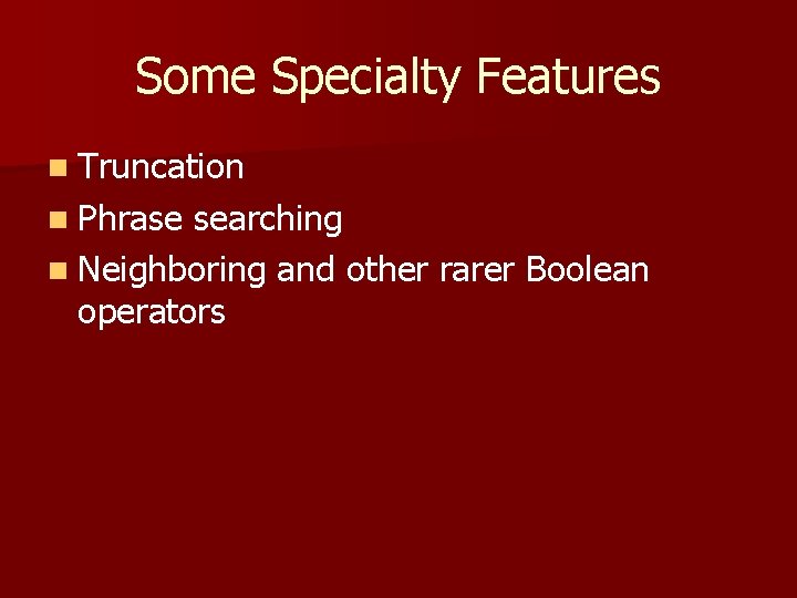 Some Specialty Features n Truncation n Phrase searching n Neighboring and other rarer Boolean