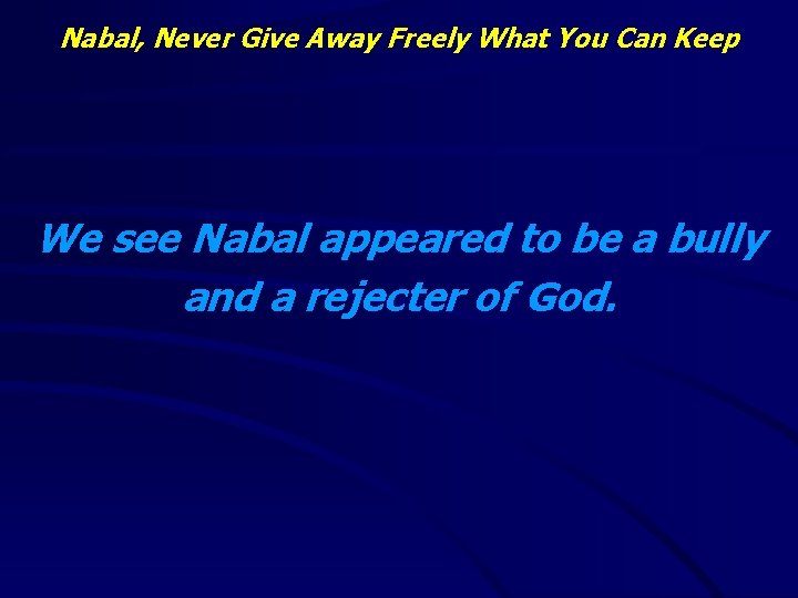 Nabal, Never Give Away Freely What You Can Keep We see Nabal appeared to