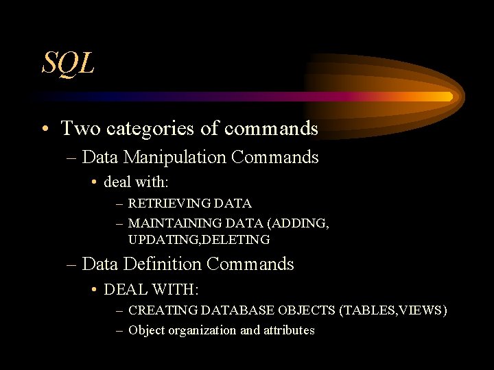 SQL • Two categories of commands – Data Manipulation Commands • deal with: –
