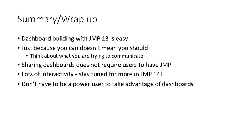 Summary/Wrap up • Dashboard building with JMP 13 is easy • Just because you