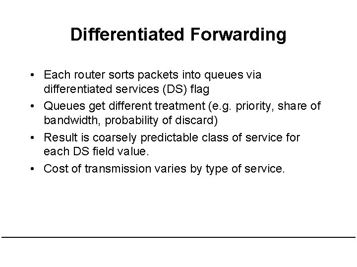 Differentiated Forwarding • Each router sorts packets into queues via differentiated services (DS) flag