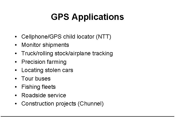 GPS Applications • • • Cellphone/GPS child locator (NTT) Monitor shipments Truck/rolling stock/airplane tracking