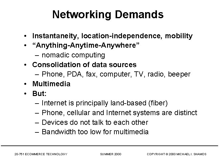 Networking Demands • Instantaneity, location-independence, mobility • “Anything-Anytime-Anywhere” – nomadic computing • Consolidation of