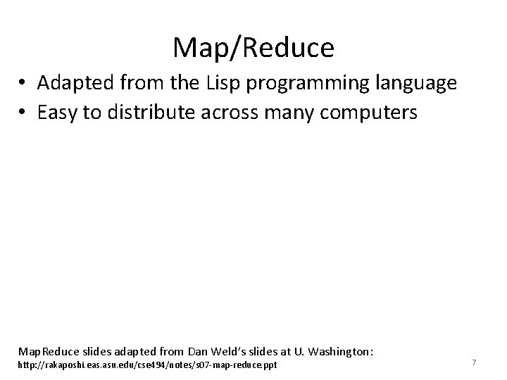 Map/Reduce • Adapted from the Lisp programming language • Easy to distribute across many