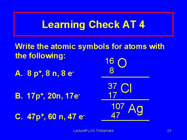 Learning Check AT 4 Write the atomic symbols for atoms with the following: A.