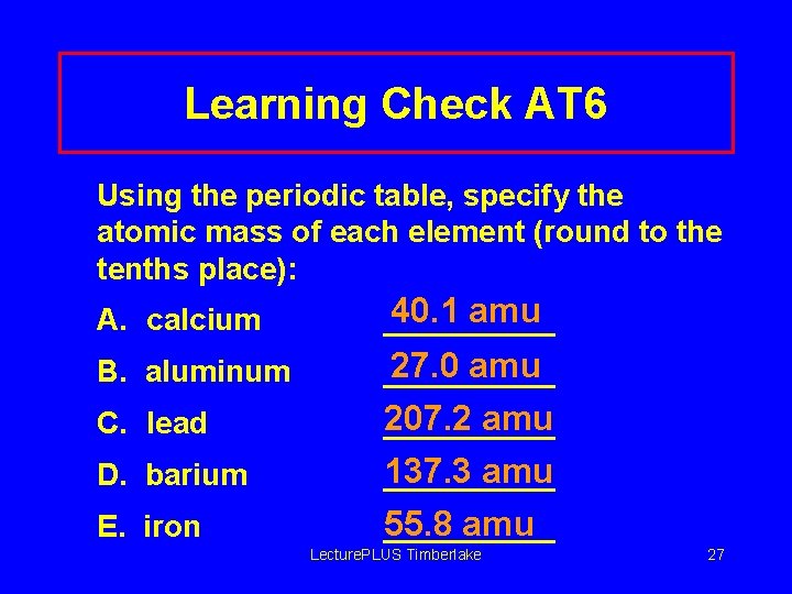 Learning Check AT 6 Using the periodic table, specify the atomic mass of each