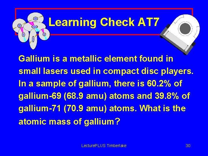Learning Check AT 7 Gallium is a metallic element found in small lasers used