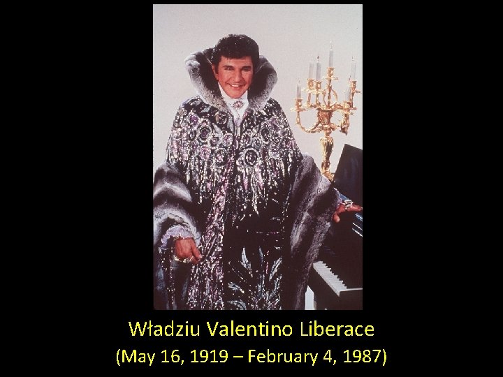 Władziu Valentino Liberace (May 16, 1919 – February 4, 1987) 