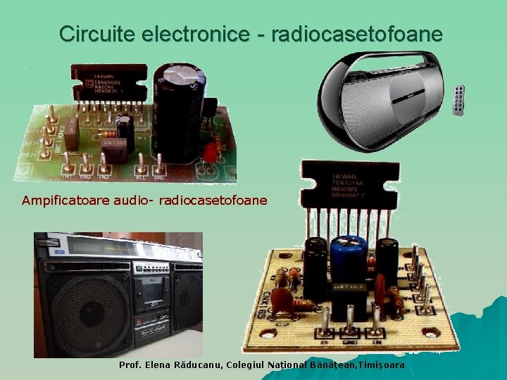 Circuite electronice - radiocasetofoane Ampificatoare audio- radiocasetofoane Prof. Elena Răducanu, Colegiul Naţional Bănăţean, Timişoara