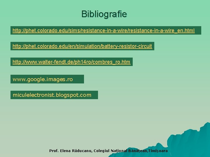 Bibliografie http: //phet. colorado. edu/sims/resistance-in-a-wire_en. html http: //phet. colorado. edu/en/simulation/battery-resistor-circuit http: //www. walter-fendt. de/ph