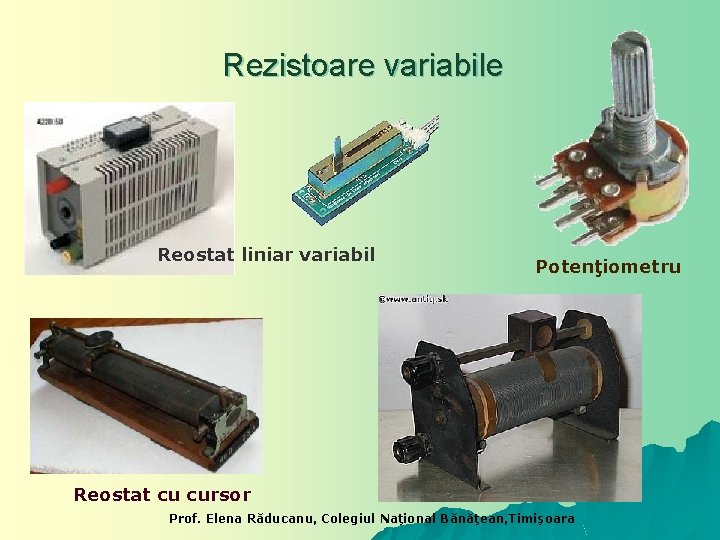 Rezistoare variabile Reostat liniar variabil Potenţiometru Reostat cu cursor Prof. Elena Răducanu, Colegiul Naţional