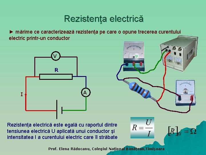 Rezistenţa electrică ► mărime ce caracterizează rezistenţa pe care o opune trecerea curentului electric