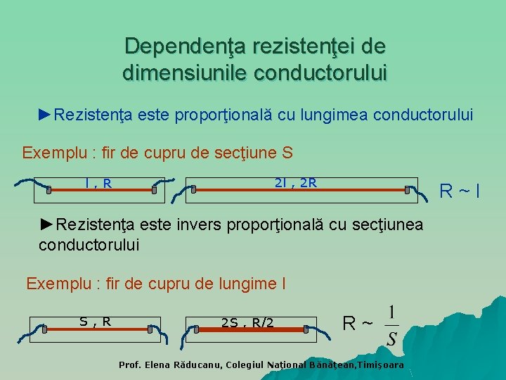 Dependenţa rezistenţei de dimensiunile conductorului ►Rezistenţa este proporţională cu lungimea conductorului Exemplu : fir