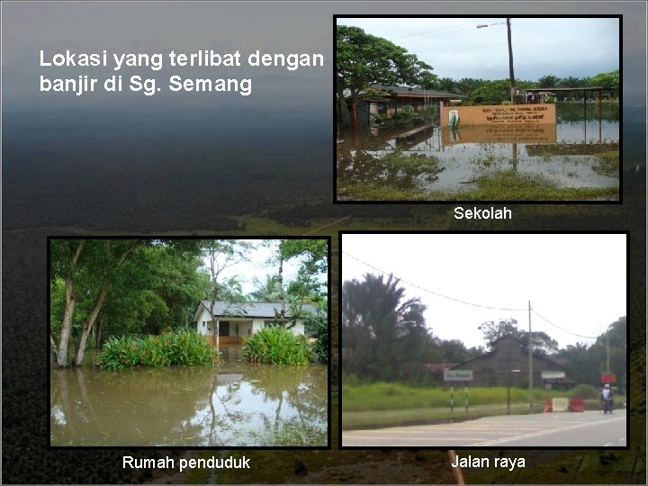 Lokasi yang terlibat dengan banjir di Sg. Semang Sekolah Rumah penduduk Jalan raya 