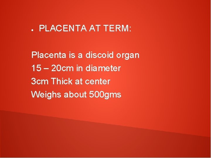 ● PLACENTA AT TERM: Placenta is a discoid organ 15 – 20 cm in