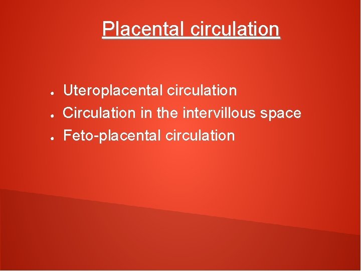 Placental circulation ● ● ● Uteroplacental circulation Circulation in the intervillous space Feto-placental circulation