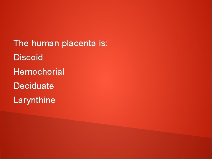 The human placenta is: Discoid Hemochorial Deciduate Larynthine 