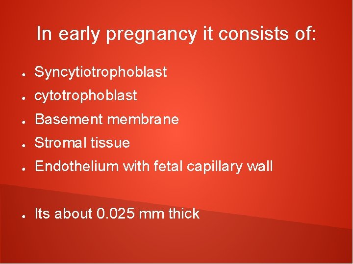 In early pregnancy it consists of: ● Syncytiotrophoblast ● cytotrophoblast ● Basement membrane ●