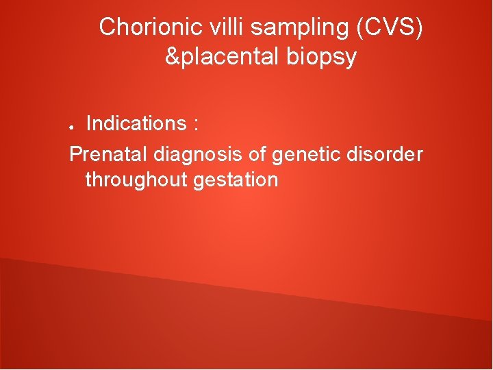 Chorionic villi sampling (CVS) &placental biopsy Indications : Prenatal diagnosis of genetic disorder throughout