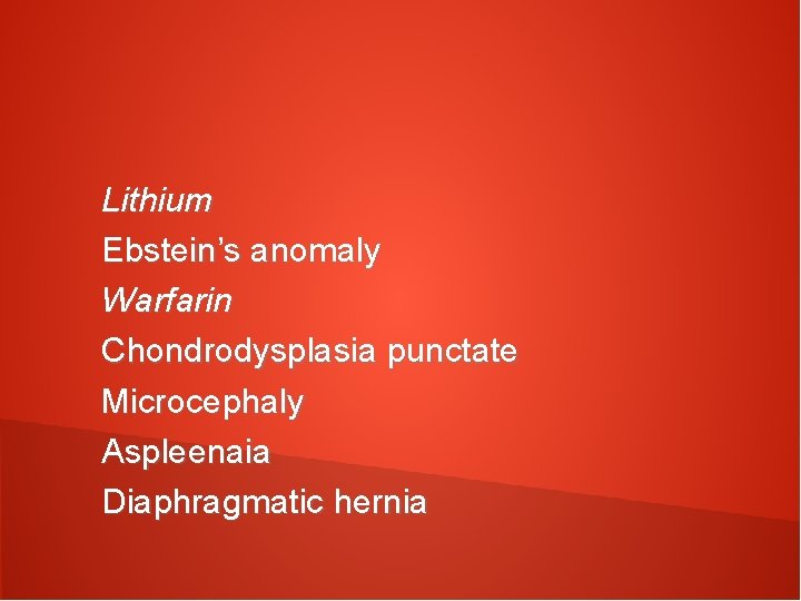 Lithium Ebstein’s anomaly Warfarin Chondrodysplasia punctate Microcephaly Aspleenaia Diaphragmatic hernia 