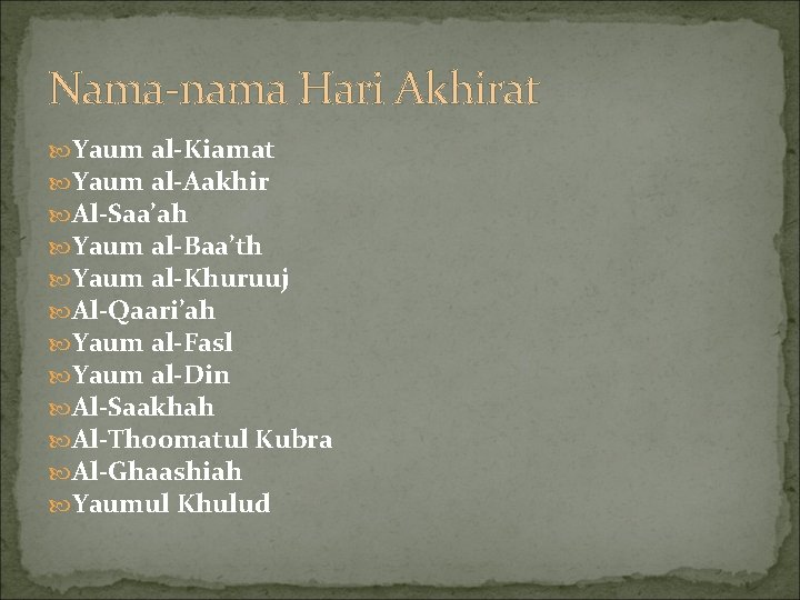 Nama-nama Hari Akhirat Yaum al-Kiamat Yaum al-Aakhir Al-Saa’ah Yaum al-Baa’th Yaum al-Khuruuj Al-Qaari’ah Yaum