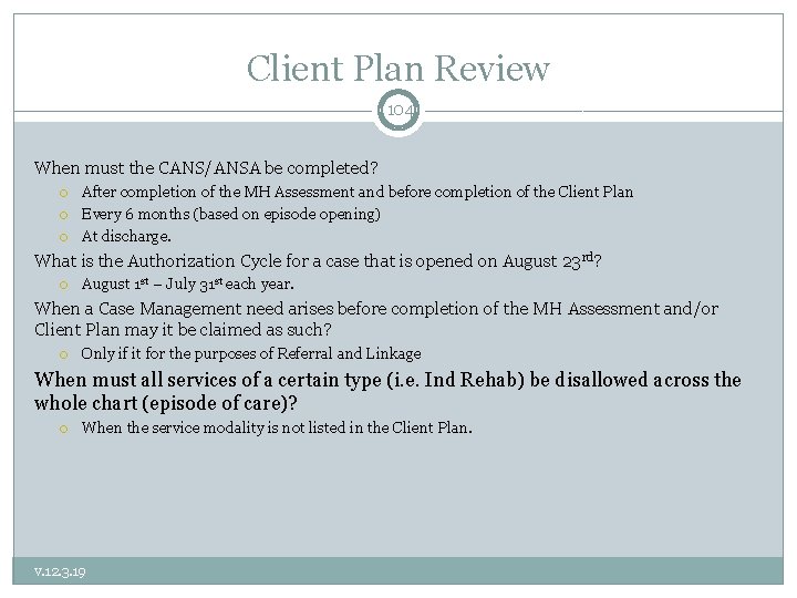 Client Plan Review 104 When must the CANS/ANSA be completed? After completion of the