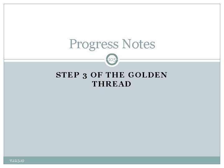 Progress Notes 105 STEP 3 OF THE GOLDEN THREAD v. 12. 3. 19 