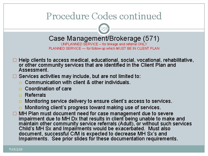 Procedure Codes continued 156 Case Management/Brokerage (571) UNPLANNED SERVICE – for linkage and referral