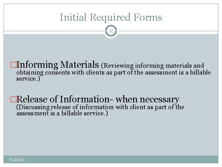 Initial Required Forms 16 �Informing Materials (Reviewing informing materials and obtaining consents with clients