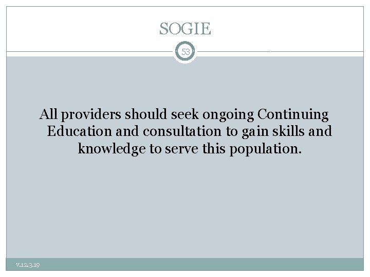 SOGIE 53 All providers should seek ongoing Continuing Education and consultation to gain skills