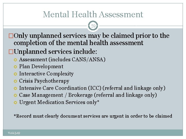 Mental Health Assessment 59 �Only unplanned services may be claimed prior to the completion