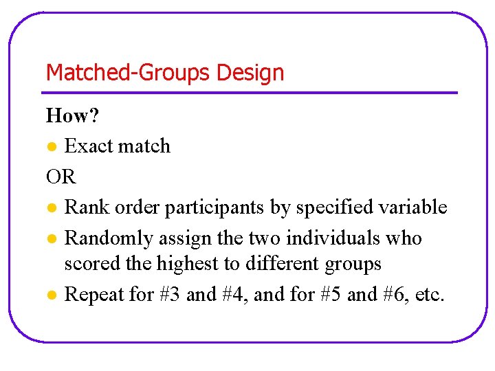 Matched-Groups Design How? l Exact match OR l Rank order participants by specified variable