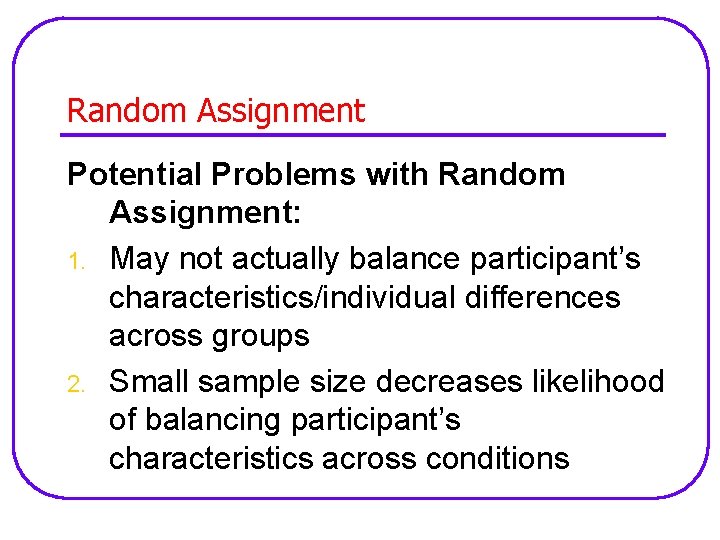 Random Assignment Potential Problems with Random Assignment: 1. May not actually balance participant’s characteristics/individual