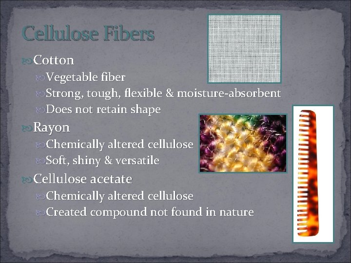 Cellulose Fibers Cotton Vegetable fiber Strong, tough, flexible & moisture-absorbent Does not retain shape